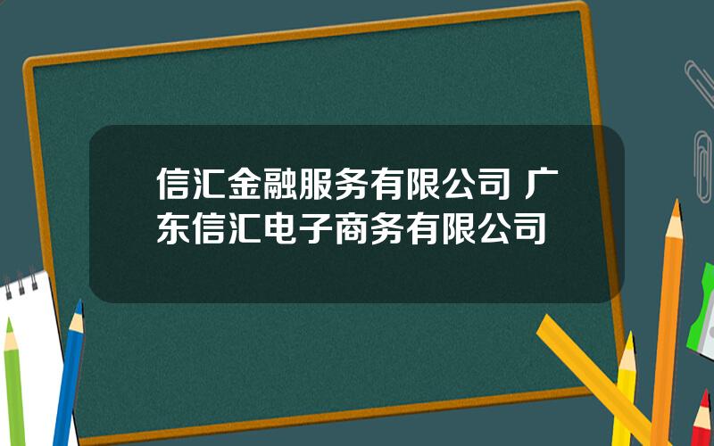 信汇金融服务有限公司 广东信汇电子商务有限公司